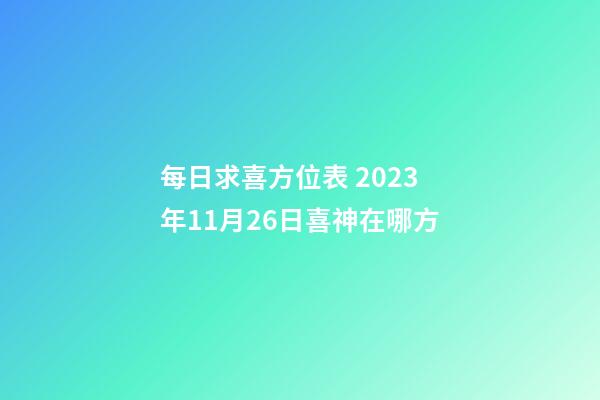 每日求喜方位表 2023年11月26日喜神在哪方